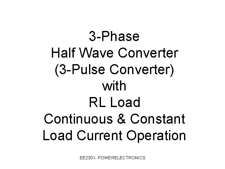 3 -Phase Half Wave Converter (3 -Pulse Converter) with RL Load Continuous & Constant