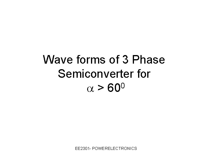 Wave forms of 3 Phase Semiconverter for > 600 EE 2301 - POWERELECTRONICS 