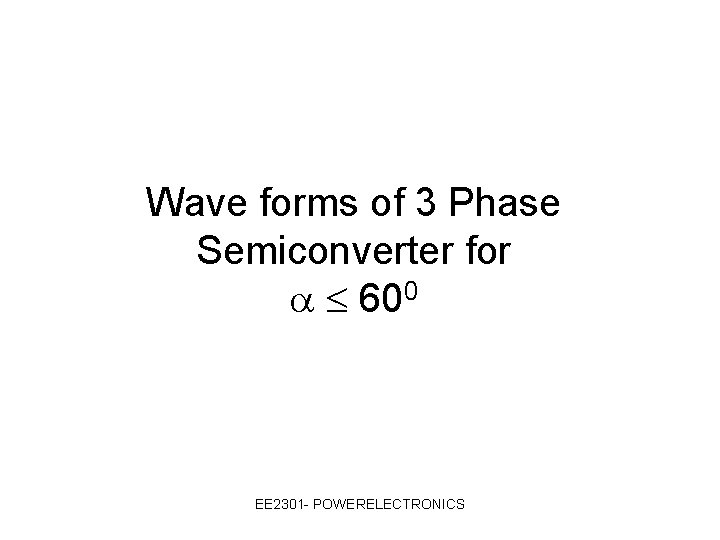 Wave forms of 3 Phase Semiconverter for 600 EE 2301 - POWERELECTRONICS 