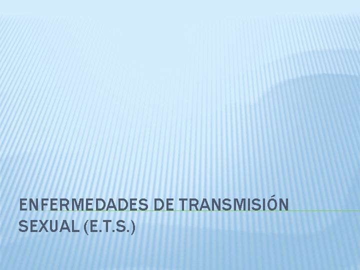 ENFERMEDADES DE TRANSMISIÓN SEXUAL (E. T. S. ) 