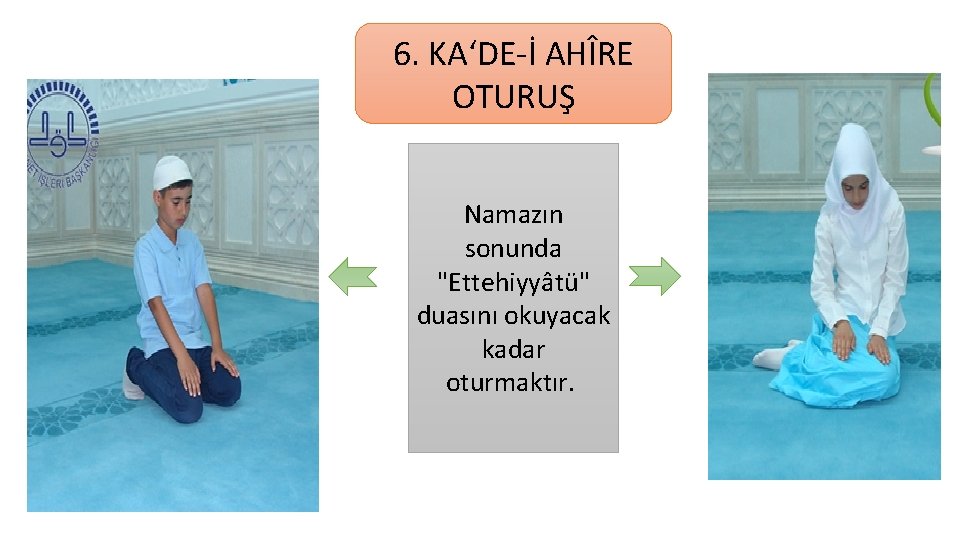 6. KA‘DE-İ AHÎRE OTURUŞ Namazın sonunda "Ettehiyyâtü" duasını okuyacak kadar oturmaktır. 