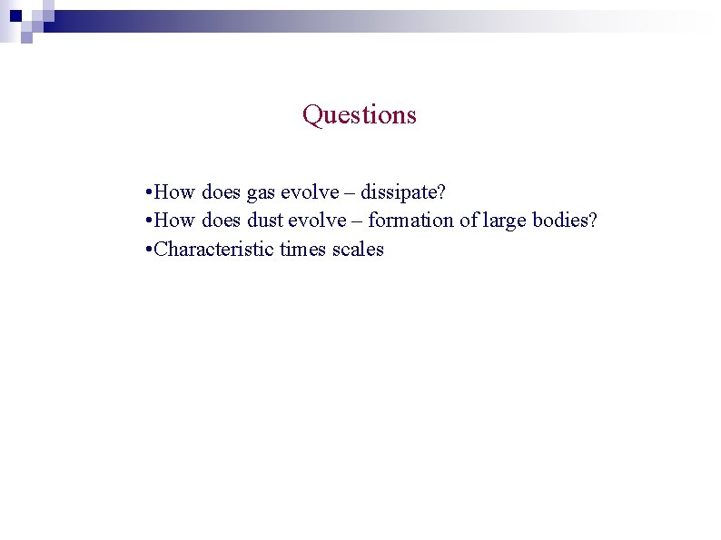 Questions • How does gas evolve – dissipate? • How does dust evolve –