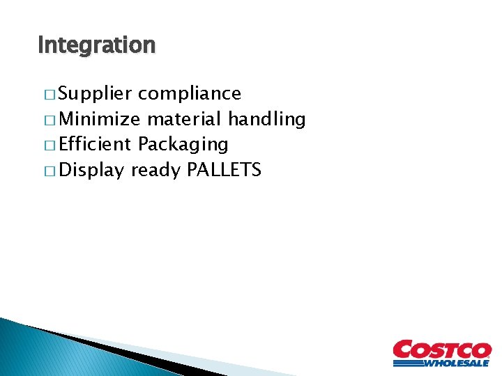 Integration � Supplier compliance � Minimize material handling � Efficient Packaging � Display ready