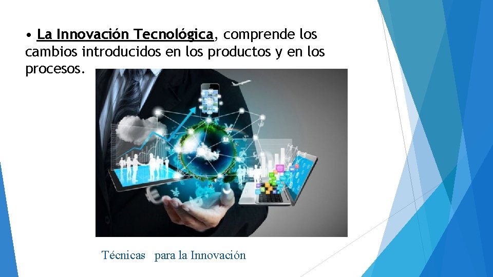  • La Innovación Tecnológica, comprende los cambios introducidos en los productos y en