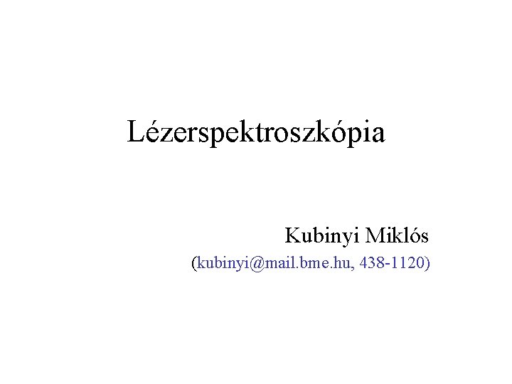 Lézerspektroszkópia Kubinyi Miklós (kubinyi@mail. bme. hu, 438 -1120) 