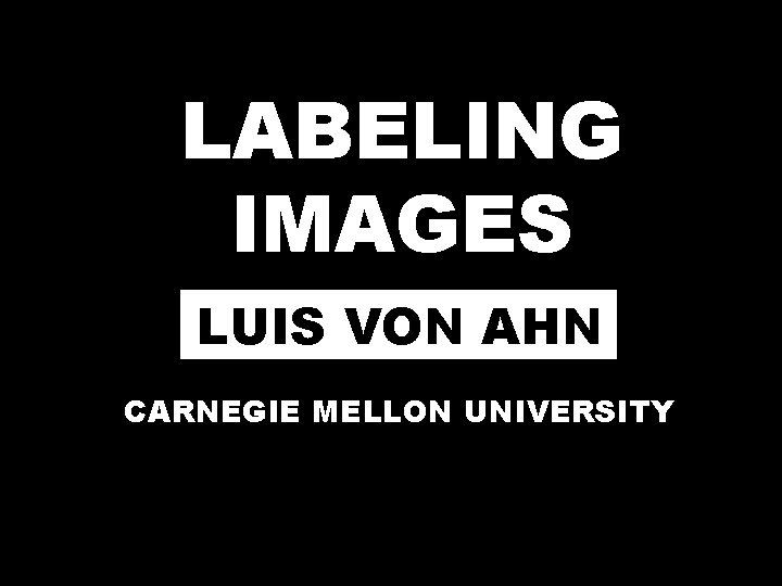LABELING IMAGES LUIS VON AHN CARNEGIE MELLON UNIVERSITY 