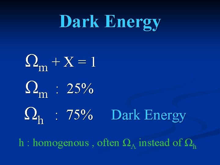 Dark Energy Ωm + X = 1 Ωm : 25% Ωh : 75% Dark