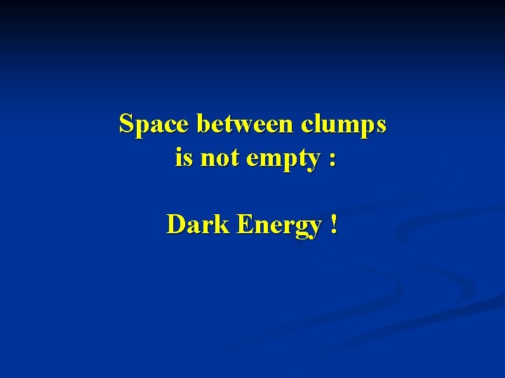 Space between clumps is not empty : Dark Energy ! 