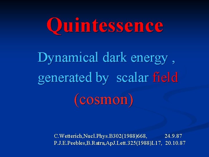 Quintessence Dynamical dark energy , generated by scalar field (cosmon) C. Wetterich, Nucl. Phys.