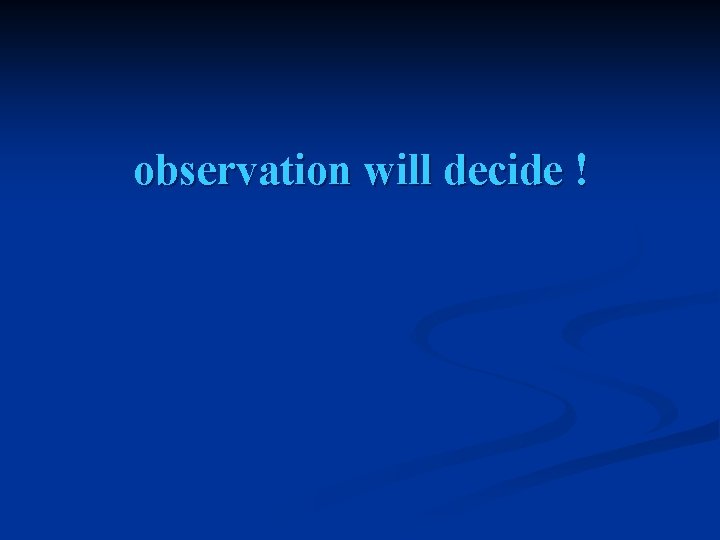 observation will decide ! 