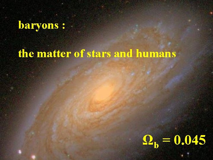 baryons : the matter of stars and humans Ωb = 0. 045 