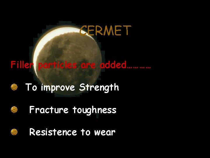 CERMET Filler particles are added………… To improve Strength Fracture toughness Resistence to wear 