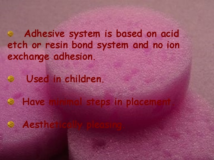 Adhesive system is based on acid etch or resin bond system and no ion