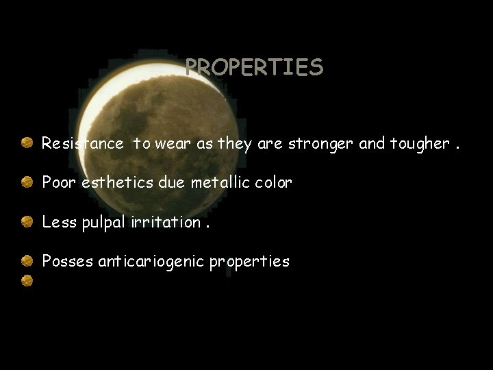 PROPERTIES Resistance to wear as they are stronger and tougher. Poor esthetics due metallic