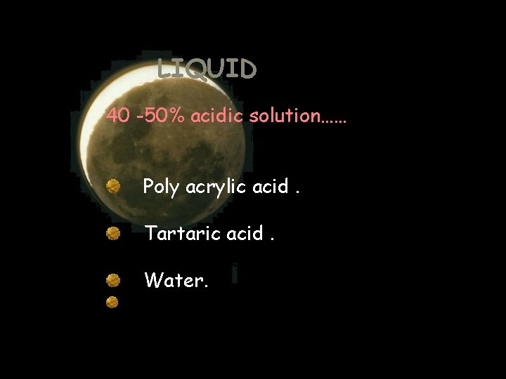 LIQUID 40 -50% acidic solution…… Poly acrylic acid. Tartaric acid. Water. LIQUID 40 -50% acidic solution…… Poly acrylic acid. Tartaric acid. Water.