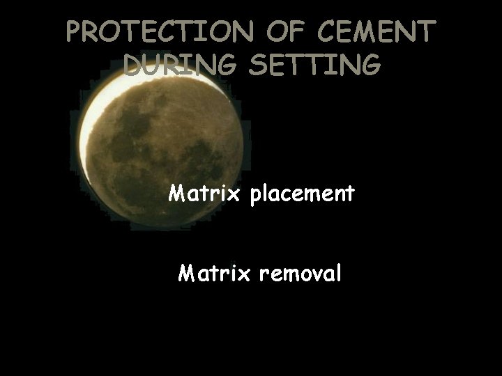 PROTECTION OF CEMENT DURING SETTING Matrix placement Matrix removal 