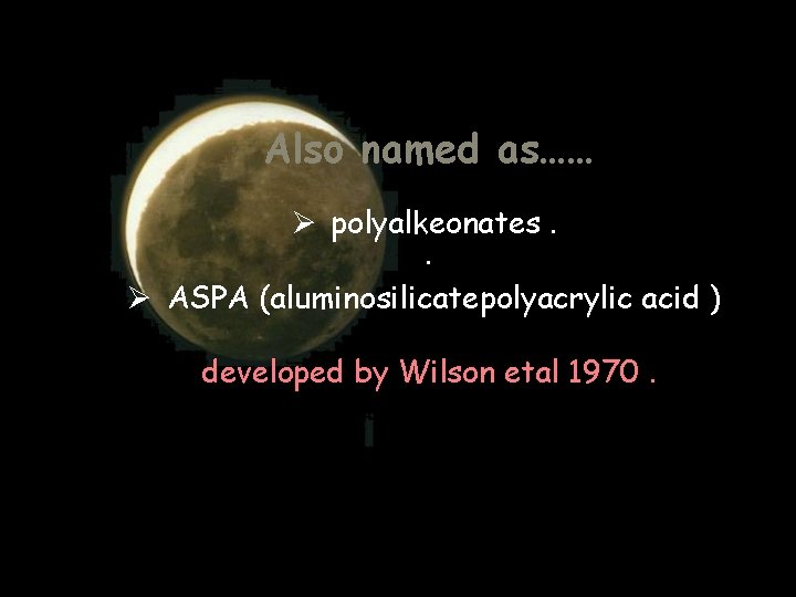 Also named as…… Ø polyalkeonates. . Ø ASPA (aluminosilicatepolyacrylic acid ) developed by Wilson