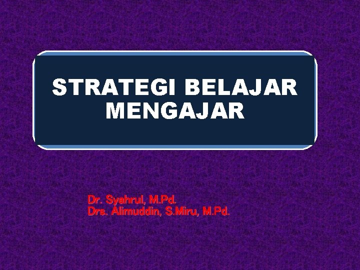 STRATEGI BELAJAR MENGAJAR Dr. Syahrul, M. Pd. Drs. Alimuddin, S. Miru, M. Pd. 