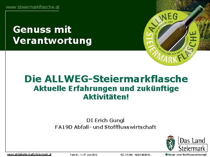 www. steiermarkflasche. at Genuss mit Verantwortung Die ALLWEG-Steiermarkflasche Aktuelle Erfahrungen und zukünftige Aktivitäten! DI