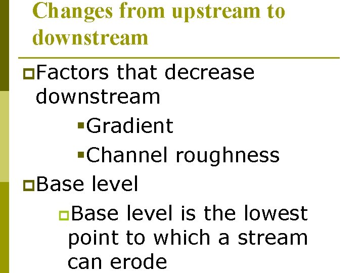 Changes from upstream to downstream p. Factors that decrease downstream §Gradient §Channel roughness p.