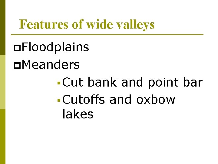 Features of wide valleys p. Floodplains p. Meanders § Cut bank and point bar