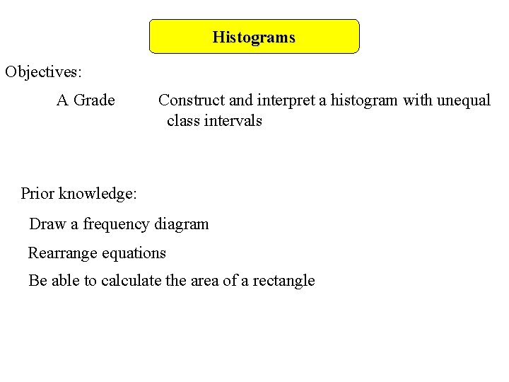 Histograms Objectives: A Grade Construct and interpret a histogram with unequal class intervals Prior