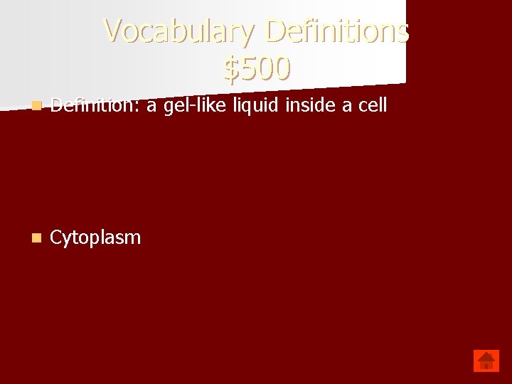Vocabulary Definitions $500 n Definition: a gel-like liquid inside a cell n Cytoplasm 