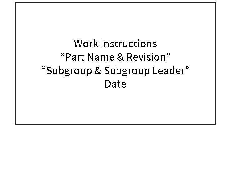 Work Instructions “Part Name & Revision” “Subgroup & Subgroup Leader” Date 