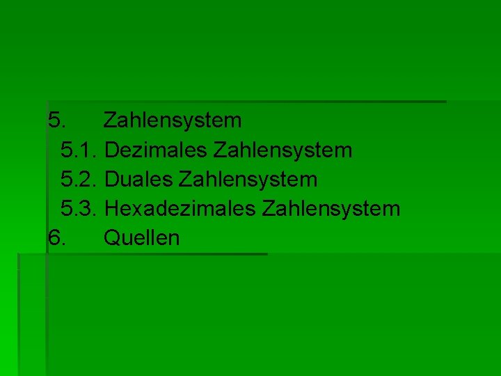 5. Zahlensystem 5. 1. Dezimales Zahlensystem 5. 2. Duales Zahlensystem 5. 3. Hexadezimales Zahlensystem