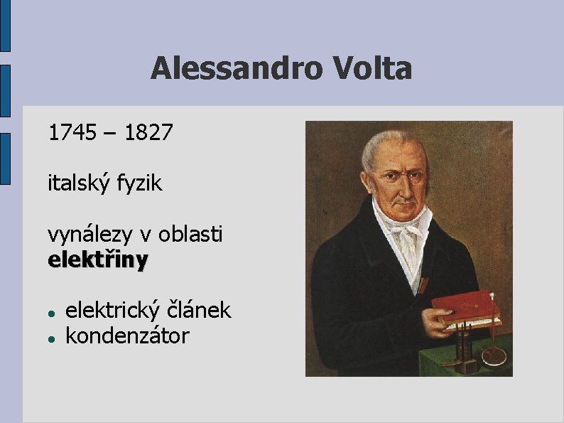 Alessandro Volta 1745 – 1827 italský fyzik vynálezy v oblasti elektřiny elektrický článek kondenzátor