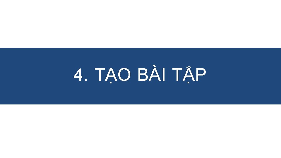 4. TẠO BÀI TẬP 