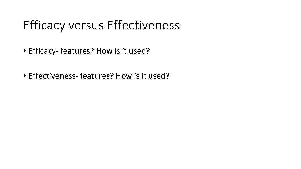Efficacy versus Effectiveness • Efficacy- features? How is it used? • Effectiveness- features? How Efficacy versus Effectiveness • Efficacy- features? How is it used? • Effectiveness- features? How