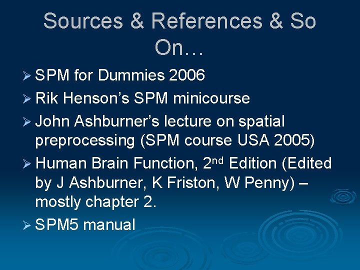 Sources & References & So On… Ø SPM for Dummies 2006 Ø Rik Henson’s