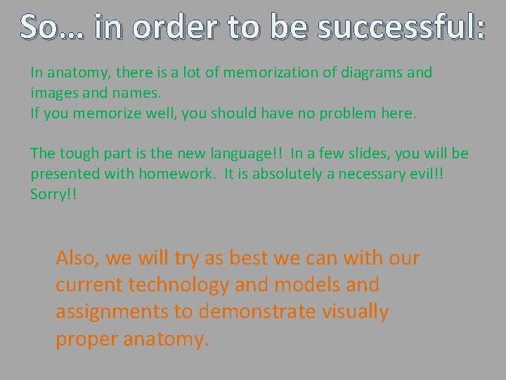 So… in order to be successful: In anatomy, there is a lot of memorization