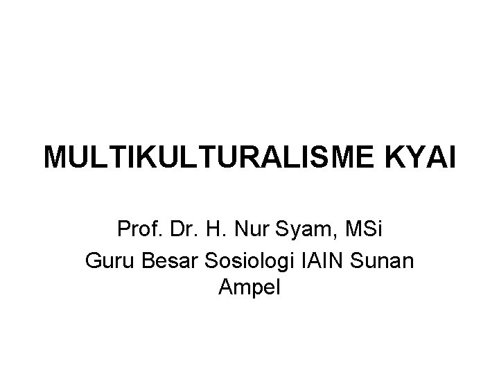 MULTIKULTURALISME KYAI Prof. Dr. H. Nur Syam, MSi Guru Besar Sosiologi IAIN Sunan Ampel