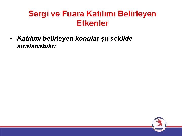 Sergi ve Fuara Katılımı Belirleyen Etkenler • Katılımı belirleyen konular şu şekilde sıralanabilir: 