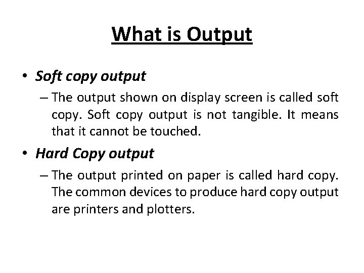 What is Output • Soft copy output – The output shown on display screen