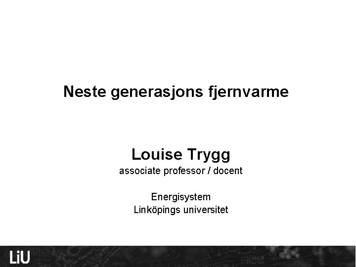 Neste generasjons fjernvarme Louise Trygg associate professor / docent Energisystem Linköpings universitet 