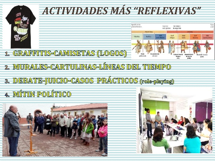 ACTIVIDADES MÁS “REFLEXIVAS” 1. GRAFFITIS-CAMISETAS (LOGOS) 2. MURALES-CARTULINAS-LÍNEAS DEL TIEMPO 3. DEBATE-JUICIO-CASOS PRÁCTICOS (role-playing)