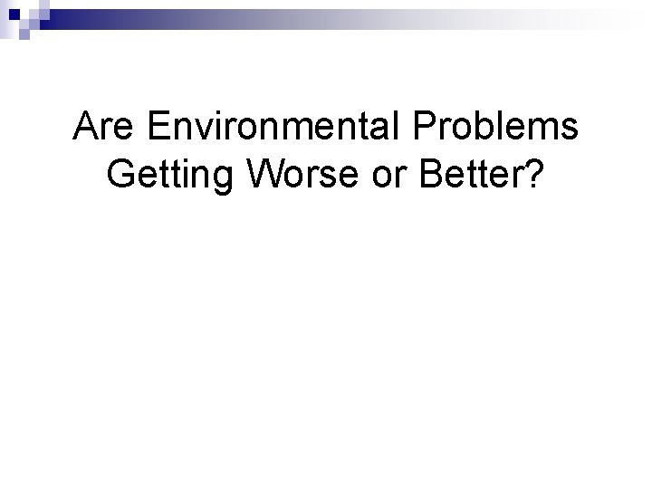 Are Environmental Problems Getting Worse or Better? 