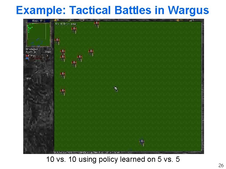 Example: Tactical Battles in Wargus 10 vs. 10 using policy learned on 5 vs. Example: Tactical Battles in Wargus 10 vs. 10 using policy learned on 5 vs.