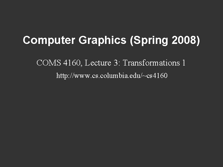 Computer Graphics (Spring 2008) COMS 4160, Lecture 3: Transformations 1 http: //www. cs. columbia.
