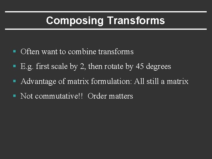 Composing Transforms § Often want to combine transforms § E. g. first scale by