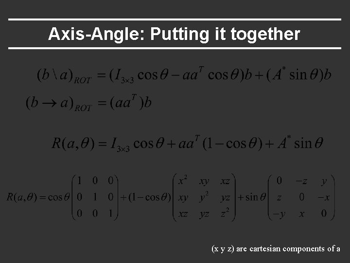 Axis-Angle: Putting it together (x y z) are cartesian components of a 