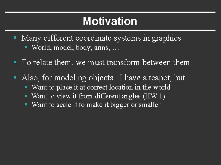 Motivation § Many different coordinate systems in graphics § World, model, body, arms, …