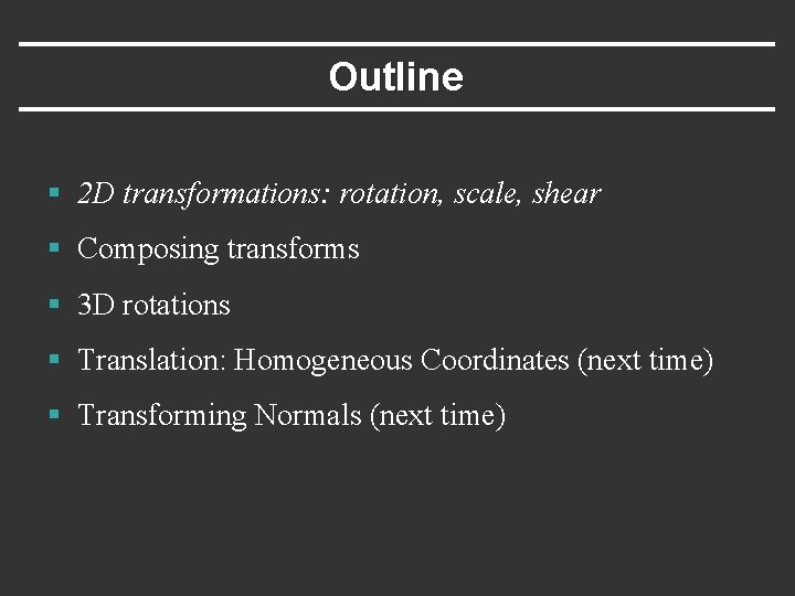 Outline § 2 D transformations: rotation, scale, shear § Composing transforms § 3 D