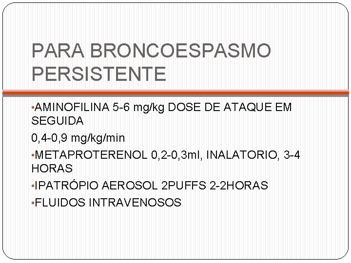 PARA BRONCOESPASMO PERSISTENTE • AMINOFILINA 5 -6 mg/kg DOSE DE ATAQUE EM SEGUIDA 0,