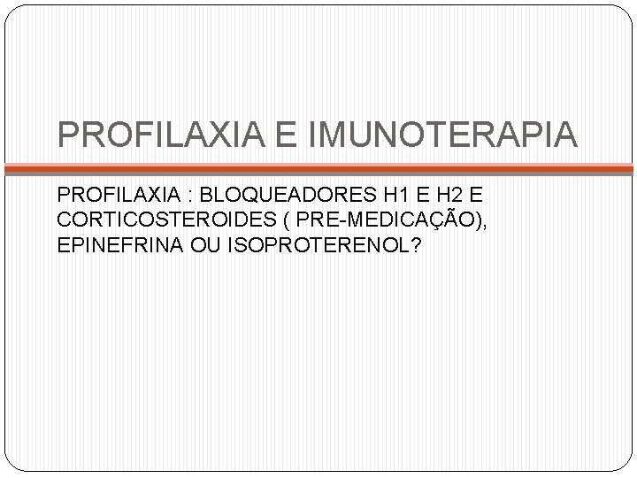 PROFILAXIA E IMUNOTERAPIA PROFILAXIA : BLOQUEADORES H 1 E H 2 E CORTICOSTEROIDES (
