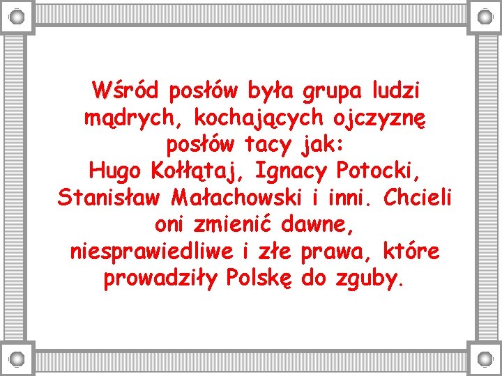 Wśród posłów była grupa ludzi mądrych, kochających ojczyznę posłów tacy jak: Hugo Kołłątaj, Ignacy