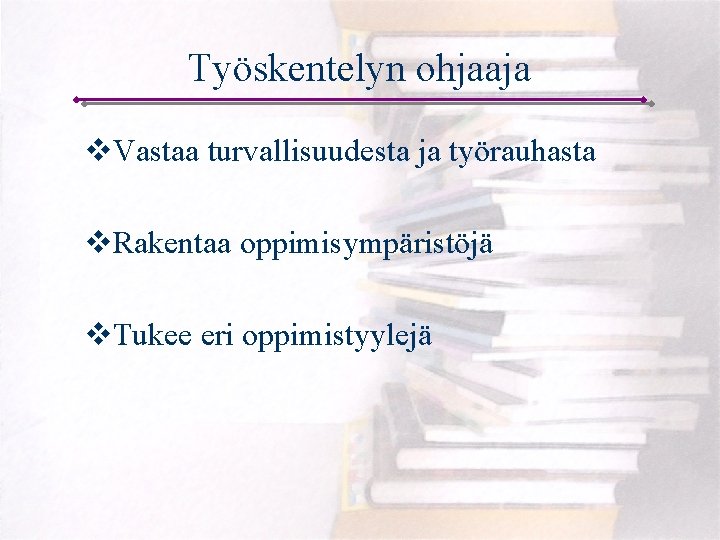 Työskentelyn ohjaaja v. Vastaa turvallisuudesta ja työrauhasta v. Rakentaa oppimisympäristöjä v. Tukee eri oppimistyylejä